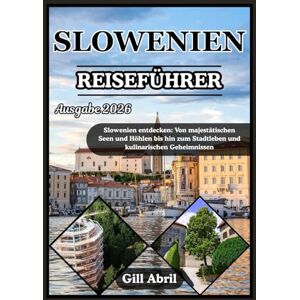 Abril, Gill SLOWENIEN REISEFÜHRER 2026: Eine Reise durch Slowenien: Von majestätischen Seen und Höhlen bis hin zu Stadtleben und kulinarischen Geheimnissen (Unterwegs: Reiseführer von Gill Abril) Abril, Gill SLOWENIEN REISEFÜHRER 2026: Eine Reise durch Slowenien: Von majestätischen Seen und Höhlen bis hin zu Stadtleben und kulinarischen Geheimnissen (Unterwegs: Reiseführer von Gill Abril)