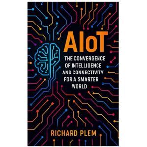 Plem, Richard AioT: The Convergence of Intelligence and Connectivity for a Smarter World Plem, Richard AioT: The Convergence of Intelligence and Connectivity for a Smarter World