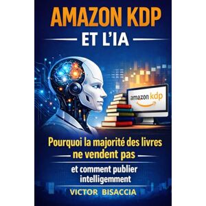 BISACCIA, VICTOR AMAZON KDP ET L’IA: Pourquoi la majorité des livres ne vendent pas et comment publier intelligemment BISACCIA, VICTOR AMAZON KDP ET L’IA: Pourquoi la majorité des livres ne vendent pas et comment publier intelligemment