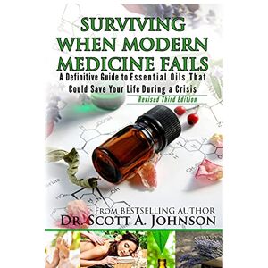 Scott 3rd Edition Surviving When Modern Medicine Fails: A definitive Guide to Essential Oils That Could Save Your Life During a Crisis Scott 3rd Edition Surviving When Modern Medicine Fails: A definitive Guide to Essential Oils That Could Save Your Life During a Crisis