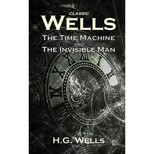 Wells, H G Classic Wells: The Time Machine and The Invisible Man Wells, H G Classic Wells: The Time Machine and The Invisible Man