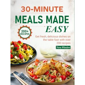 Winslow, Nora 30-Minute Meals Made Easy: Get fresh, delicious dishes on the table fast with over 200 recipes Winslow, Nora 30-Minute Meals Made Easy: Get fresh, delicious dishes on the table fast with over 200 recipes