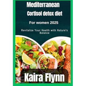Flynn, Kaira MEDITERRANEAN CORTISOL DETOX DIET For Women 2025: Revitalize Your Health with Nature's Balance Flynn, Kaira MEDITERRANEAN CORTISOL DETOX DIET For Women 2025: Revitalize Your Health with Nature's Balance