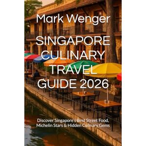 Wenger, Mark SINGAPORE CULINARY TRAVEL GUIDE 2026: Discover Singapore’s Best Street Food, Michelin Stars & Hidden Culinary Gems Wenger, Mark SINGAPORE CULINARY TRAVEL GUIDE 2026: Discover Singapore’s Best Street Food, Michelin Stars & Hidden Culinary Gems
