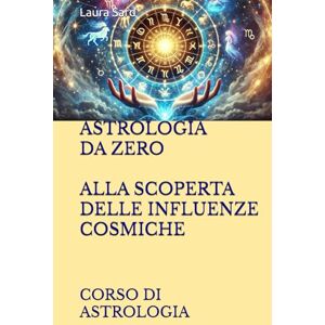 Sard, Laura ASTROLOGIA DA ZERO ALLA SCOPERTA DELLE INFLUENZE COSMICHE: CORSO DI ASTROLOGIA (Series Italy) Sard, Laura ASTROLOGIA DA ZERO ALLA SCOPERTA DELLE INFLUENZE COSMICHE: CORSO DI ASTROLOGIA (Series Italy)