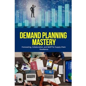 Parker, Arju Arjun D. Demand Planning Mastery: A Practical Guide to Accurate Forecasting, Cross-Functional Collaboration, and Strategic S&OP for Building Resilient, ... Supply Chains in a Dynamic World Parker, Arju Arjun D. Demand Planning Mastery: A Practical Guide to Accurate Forecasting, Cross-Functional Collaboration, and Strategic S&OP for Building Resilient, ... Supply Chains in a Dynamic World