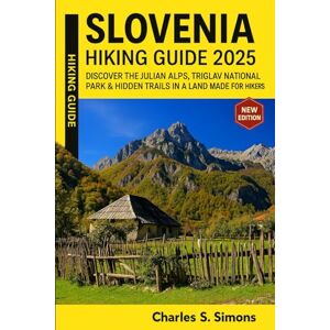Simons, Charles S. Slovenia Hiking Guide 2025: Discover the Julian Alps, Triglav National Park & Hidden Trails in a Land Made for Hikers Simons, Charles S. Slovenia Hiking Guide 2025: Discover the Julian Alps, Triglav National Park & Hidden Trails in a Land Made for Hikers