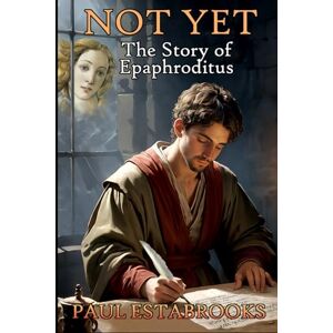 Estabrooks, Paul NOT YET: The Story Of Epaphroditus (Early Church Heroes) Estabrooks, Paul NOT YET: The Story Of Epaphroditus (Early Church Heroes)