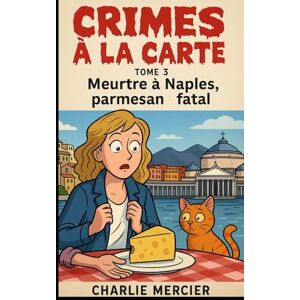 MERCIER, CHARLIE CRIMES À LA CARTE Tome 3 : Meurtre à Naples, parmesan ... fatal: Humour croustillant, romance fondante et meurtres al dente : bienvenue dans un nouveau chapitre de la série “Crimes à la carte MERCIER, CHARLIE CRIMES À LA CARTE Tome 3 : Meurtre à Naples, parmesan ... fatal: Humour croustillant, romance fondante et meurtres al dente : bienvenue dans un nouveau chapitre de la série “Crimes à la carte