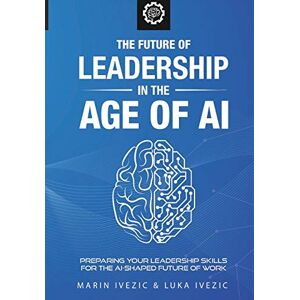 Ivezic, Marin The Future of Leadership in the Age of AI: Preparing Your Leadership Skills for the AI-Shaped Future of Work: 1 (World of the Future) Ivezic, Marin The Future of Leadership in the Age of AI: Preparing Your Leadership Skills for the AI-Shaped Future of Work: 1 (World of the Future)