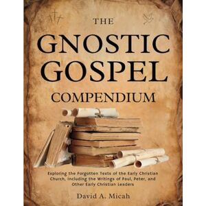 Micah, David A. The Gnostic Gospel Compendium: Exploring the Forgotten Texts of the Early Christian Church, Including the Writings of Paul, Peter, and Other Early Christian Leaders Micah, David A. The Gnostic Gospel Compendium: Exploring the Forgotten Texts of the Early Christian Church, Including the Writings of Paul, Peter, and Other Early Christian Leaders