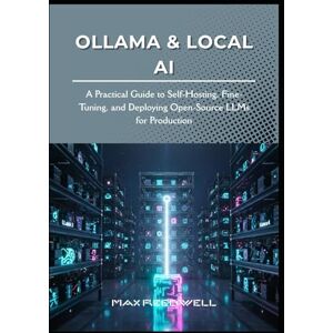 Reedwell, Max Ollama & Local AI: A Practical Guide to Self-Hosting, Fine-Tuning, and Deploying Open-Source LLMs for Production Reedwell, Max Ollama & Local AI: A Practical Guide to Self-Hosting, Fine-Tuning, and Deploying Open-Source LLMs for Production