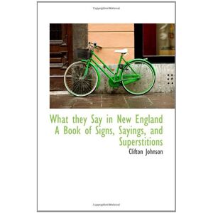 Johnson, Clifton What they Say in New England A Book of Signs, Sayings, and Superstitions Johnson, Clifton What they Say in New England A Book of Signs, Sayings, and Superstitions