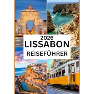 Jones, Skye LISSABON REISEFÜHRER 2026: Entdecken Sie die Geschichte, Kultur und verborgenen Schätze von Portugals zeitloser Hauptstadt Jones, Skye LISSABON REISEFÜHRER 2026: Entdecken Sie die Geschichte, Kultur und verborgenen Schätze von Portugals zeitloser Hauptstadt