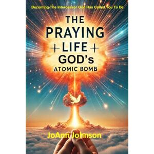 Johnson, JoAnn THE PRAYING LIFE GOD's ATOMIC BOMB: Becoming The Intercessor God Has Called You To Be Johnson, JoAnn THE PRAYING LIFE GOD's ATOMIC BOMB: Becoming The Intercessor God Has Called You To Be