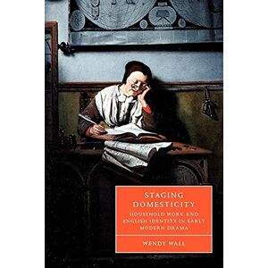 Wall Staging Domesticity: Household Work and English Identity in Early Modern Drama: 41 (Cambridge Studies in Renaissance Literature and Culture, Series Number 41) Wall Staging Domesticity: Household Work and English Identity in Early Modern Drama: 41 (Cambridge Studies in Renaissance Literature and Culture, Series Number 41)