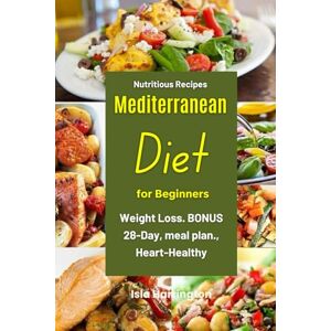 Harrington, Isla Nutritious Recipes Mediterranean Diet Cookbook for Beginners: Weight Loss. BONUS 28-Day, meal plan., Heart-Healthy Harrington, Isla Nutritious Recipes Mediterranean Diet Cookbook for Beginners: Weight Loss. BONUS 28-Day, meal plan., Heart-Healthy