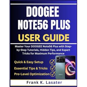 Lasater, Frank K. DOOGEE Note56 Plus User Guide: Master Your DOOGEE Note56 Plus with Step-by -Step Tutorials, Hidden Tips, and Expert Tricks for Maximum Performance Lasater, Frank K. DOOGEE Note56 Plus User Guide: Master Your DOOGEE Note56 Plus with Step-by -Step Tutorials, Hidden Tips, and Expert Tricks for Maximum Performance