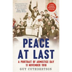 Guy Cuthbertson Peace at Last: A Portrait of Armistice Day, 11 November 1918 Guy Cuthbertson Peace at Last: A Portrait of Armistice Day, 11 November 1918