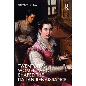 Ray, Meredith K. Twenty-Five Women Who Shaped the Italian Renaissance Ray, Meredith K. Twenty-Five Women Who Shaped the Italian Renaissance