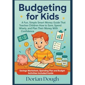 Dough, Dorian Budgeting for Kids: A Fun, Simple Smart Money Guide That Teaches Children How to Save, Spend Wisely, and Plan Their Money With Confidence Dough, Dorian Budgeting for Kids: A Fun, Simple Smart Money Guide That Teaches Children How to Save, Spend Wisely, and Plan Their Money With Confidence