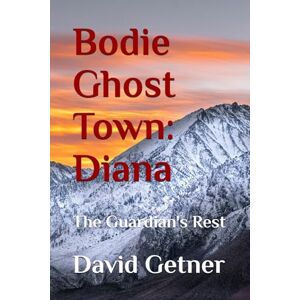 Getner, David Bodie Ghost Town: Diana: The Guardian's Rest (Bodie Ghost Town: Tombstones, Myths, and Legends of the Wild West: Inside or Beyond the Fence) Getner, David Bodie Ghost Town: Diana: The Guardian's Rest (Bodie Ghost Town: Tombstones, Myths, and Legends of the Wild West: Inside or Beyond the Fence)