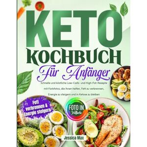 Max, Jessica Keto Kochbuch für Anfänger: Schnelle und köstliche Low-Carb- und High-Fat-Rezepte mit Farbfotos, die Ihnen helfen, Fett zu verbrennen, Energie zu steigern und in Ketose zu bleiben Max, Jessica Keto Kochbuch für Anfänger: Schnelle und köstliche Low-Carb- und High-Fat-Rezepte mit Farbfotos, die Ihnen helfen, Fett zu verbrennen, Energie zu steigern und in Ketose zu bleiben