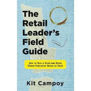 Campoy, Kit The Retail Leader's Field Guide: How to Run a Kick-Ass Store Where Everyone Wants to Work Campoy, Kit The Retail Leader's Field Guide: How to Run a Kick-Ass Store Where Everyone Wants to Work