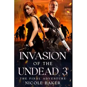 Baker, Nicole Invasion of the Undead 3: The Final Adventure (Invasion of the Undead Trilogy) Baker, Nicole Invasion of the Undead 3: The Final Adventure (Invasion of the Undead Trilogy)