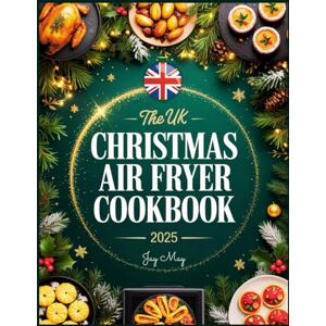 May, Jay The UK Christmas Air Fryer Cookbook 2025: Festive & Crispy Christmas Delights: Easy British Classics to Fry, Roast, Bake & Grill for Wholesome Holiday Feasts and Healthier Celebrations May, Jay The UK Christmas Air Fryer Cookbook 2025: Festive & Crispy Christmas Delights: Easy British Classics to Fry, Roast, Bake & Grill for Wholesome Holiday Feasts and Healthier Celebrations