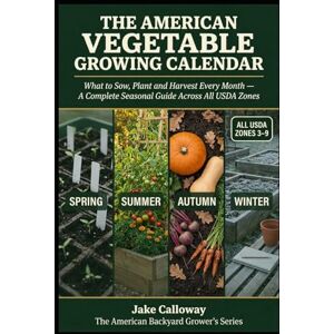 Calloway, Jake The American Vegetable Growing Calendar: What to Sow, Plant and Harvest Every Month — The Complete Seasonal Guide for US Backyard Growers Across All USDA Zones (The American Backyard Grower's Series) Calloway, Jake The American Vegetable Growing Calendar: What to Sow, Plant and Harvest Every Month — The Complete Seasonal Guide for US Backyard Growers Across All USDA Zones (The American Backyard Grower's Series)