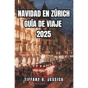 Jessica, Tiffany G. Navidad en zúrich Guía de viaje de 2025: Explorar los mejores mercados navideños, comida local, excursiones panorámicas de un día, lugares de ... y cálidas experiencias invernales en Suiza Jessica, Tiffany G. Navidad en zúrich Guía de viaje de 2025: Explorar los mejores mercados navideños, comida local, excursiones panorámicas de un día, lugares de ... y cálidas experiencias invernales en Suiza