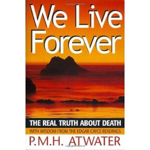 P M H Atwater We Live Forever: The Real Truth About Death P M H Atwater We Live Forever: The Real Truth About Death