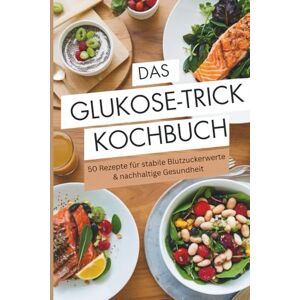 Sommer, Stefanie Das Glukose-Trick Kochbuch – 50 Rezepte für stabile Blutzuckerwerte & nachhaltige Gesundheit gegen Heißhunger & Zuckerschwankungen Sommer, Stefanie Das Glukose-Trick Kochbuch – 50 Rezepte für stabile Blutzuckerwerte & nachhaltige Gesundheit gegen Heißhunger & Zuckerschwankungen