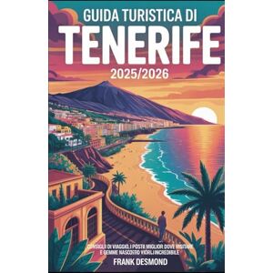 DESMOND, FRANK GUIDA TURISTICA DI TENERIFE 2025/2026: Consigli di viaggio, i posti migliori dove Visita e gemme nascoste per un Viaggio incredibile DESMOND, FRANK GUIDA TURISTICA DI TENERIFE 2025/2026: Consigli di viaggio, i posti migliori dove Visita e gemme nascoste per un Viaggio incredibile