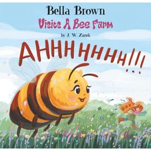Zarek, J. W. Bella Brown Visits a Bee Farm (Bella Brown Picture Book Series) Zarek, J. W. Bella Brown Visits a Bee Farm (Bella Brown Picture Book Series)