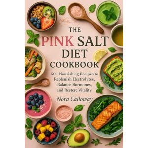 Calloway, Nora The Pink Salt Diet Cookbook: 50+ Nourishing Recipes to Replenish Electrolytes, Balance Hormones, and Restore Vitality Calloway, Nora The Pink Salt Diet Cookbook: 50+ Nourishing Recipes to Replenish Electrolytes, Balance Hormones, and Restore Vitality
