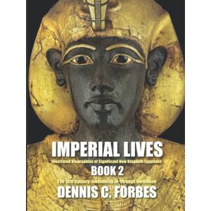 Forbes, Dennis C. IMPERIAL LIVES: Illustrated Biographies of Significant New Kingdom Egyptians: Book Two: The Eighteenth Dynasty, Amenhotep III through Horemheb Forbes, Dennis C. IMPERIAL LIVES: Illustrated Biographies of Significant New Kingdom Egyptians: Book Two: The Eighteenth Dynasty, Amenhotep III through Horemheb