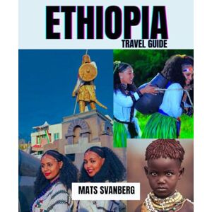 SVANBERG, MATS ETHIOPIA TRAVEL GUIDE: A 2025 ADVENTURE THROUGH ANCIENT WONDERS AND HIDDEN GEMS: From the Cradle of Civilization to Majestic Highlands: Discover ... Landscapes. (complete color picture) SVANBERG, MATS ETHIOPIA TRAVEL GUIDE: A 2025 ADVENTURE THROUGH ANCIENT WONDERS AND HIDDEN GEMS: From the Cradle of Civilization to Majestic Highlands: Discover ... Landscapes. (complete color picture)
