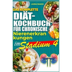 Francis, Lavena DAS KOMPLETTE DIÄT-KOCHBUCH FÜR CHRONISCHE NIERENERKRANKUNGEN IM STADIUM 4: Einfache, leckere und ausgewogene nierenschonende Ernährungspläne zur Vorbeugung von Nierenversagen und Krankheitsfortschrit Francis, Lavena DAS KOMPLETTE DIÄT-KOCHBUCH FÜR CHRONISCHE NIERENERKRANKUNGEN IM STADIUM 4: Einfache, leckere und ausgewogene nierenschonende Ernährungspläne zur Vorbeugung von Nierenversagen und Krankheitsfortschrit