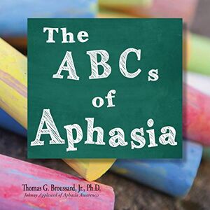 Broussard Ph D Jr, Thomas G The ABCs of Aphasia: A Stroke Primer Broussard Ph D Jr, Thomas G The ABCs of Aphasia: A Stroke Primer