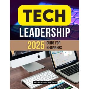Meurcadas Cruosase Tech Leadership 2025 Guide for Beginners: Mastering Tech Leadership: Adapt, Innovate, and Inspire for Lasting Success in 2025 and Beyond Meurcadas Cruosase Tech Leadership 2025 Guide for Beginners: Mastering Tech Leadership: Adapt, Innovate, and Inspire for Lasting Success in 2025 and Beyond