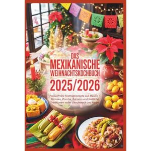 Wright, Melissa S. Das mexikanische Weihnachtskochbuch 2025/2026: Farbenfrohe Festtagsrezepte aus Mexiko – Tamales, Ponche, Bacalao und festliche Traditionen voller Geschmack und Farbe Wright, Melissa S. Das mexikanische Weihnachtskochbuch 2025/2026: Farbenfrohe Festtagsrezepte aus Mexiko – Tamales, Ponche, Bacalao und festliche Traditionen voller Geschmack und Farbe