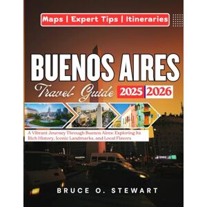 STEWART, BRUCE O. Buenos Aires Travel Guide 2025 2026: A Vibrant Journey Through Buenos Aires: Exploring Its Rich History, Iconic Landmarks, and Local Flavors STEWART, BRUCE O. Buenos Aires Travel Guide 2025 2026: A Vibrant Journey Through Buenos Aires: Exploring Its Rich History, Iconic Landmarks, and Local Flavors