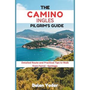 Yoder, Belen THE CAMINO INGLES PILGRIM’S GUIDE: Detailed Route and Practical Tips to Walk from Ferrol-Santiago Yoder, Belen THE CAMINO INGLES PILGRIM’S GUIDE: Detailed Route and Practical Tips to Walk from Ferrol-Santiago