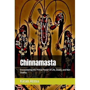 Atma, Kiran Chinnamasta: Encountering the Primal Power of Life, Death, and Non-Duality (Unraveling the Hindu Pantheon: Your Essential Guide to Gods, Goddesses, Myths, Legends, Vedic Texts and Ancient Wisdom) Atma, Kiran Chinnamasta: Encountering the Primal Power of Life, Death, and Non-Duality (Unraveling the Hindu Pantheon: Your Essential Guide to Gods, Goddesses, Myths, Legends, Vedic Texts and Ancient Wisdom)