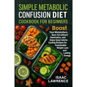Lawrence, Isaac Simple Metabolic Confusion Diet Cookbook For Beginners: Boost Your Metabolism, Burn Fat without Restriction, and Enjoy Easy Calorie-Cycling Recipes for Sustainable Weight Loss and Lasting Energy Lawrence, Isaac Simple Metabolic Confusion Diet Cookbook For Beginners: Boost Your Metabolism, Burn Fat without Restriction, and Enjoy Easy Calorie-Cycling Recipes for Sustainable Weight Loss and Lasting Energy