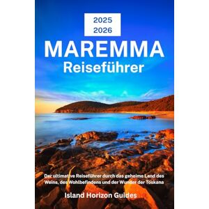 Guides, Island Horizon MAREMMA Reiseführer 2025-2026: Der ultimative Reiseführer durch das geheime Land des Weins, des Wohlbefindens und der Wunder der Toskana Guides, Island Horizon MAREMMA Reiseführer 2025-2026: Der ultimative Reiseführer durch das geheime Land des Weins, des Wohlbefindens und der Wunder der Toskana