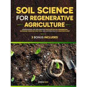 Henry, Brownyn Soil Science For Regenerative Agriculture: Understanding and Implementing Practices for Soil Regeneration, Sustainably Boosting Crop Yield, and Contributing to a Healthier Planet Henry, Brownyn Soil Science For Regenerative Agriculture: Understanding and Implementing Practices for Soil Regeneration, Sustainably Boosting Crop Yield, and Contributing to a Healthier Planet