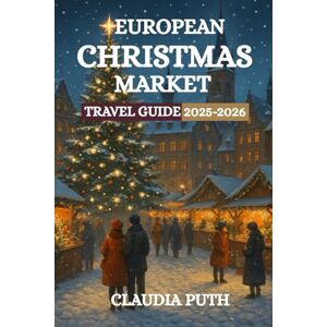 Puth, Claudia EUROPEAN CHRISTMAS MARKET TRAVEL GUIDE 2025-2026: Your Complete Guide to Europe’s Best Holiday Markets, Traditions, and Festive Experiences Puth, Claudia EUROPEAN CHRISTMAS MARKET TRAVEL GUIDE 2025-2026: Your Complete Guide to Europe’s Best Holiday Markets, Traditions, and Festive Experiences